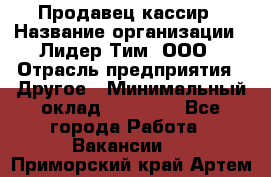 Продавец-кассир › Название организации ­ Лидер Тим, ООО › Отрасль предприятия ­ Другое › Минимальный оклад ­ 31 500 - Все города Работа » Вакансии   . Приморский край,Артем г.